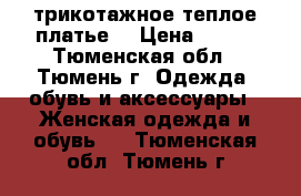 трикотажное теплое платье  › Цена ­ 900 - Тюменская обл., Тюмень г. Одежда, обувь и аксессуары » Женская одежда и обувь   . Тюменская обл.,Тюмень г.